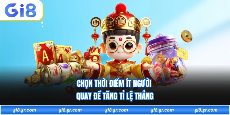 Chọn thời điểm ít người quay để tăng tỉ lệ thắng