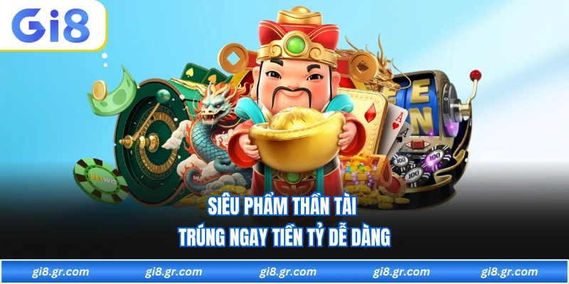 Siêu phẩm thần tài trúng ngay tiền tỷ dễ dàng